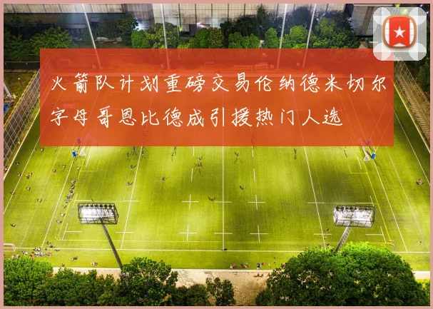 火箭队计划重磅交易伦纳德米切尔字母哥恩比德成引援热门人选