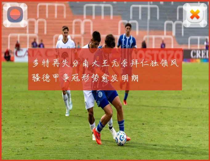 多特再失分南大王无奈拜仁独领风骚德甲争冠形势愈发明朗